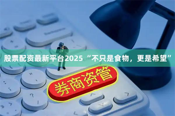 股票配资最新平台2025 “不只是食物,更是希望”