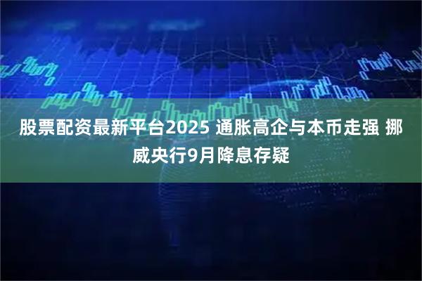 股票配资最新平台2025 通胀高企与本币走强 挪威央行9月降息存疑